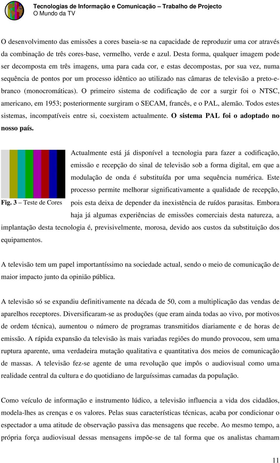 televisão a preto-ebranco (monocromáticas). O primeiro sistema de codificação de cor a surgir foi o NTSC, americano, em 1953; posteriormente surgiram o SECAM, francês, e o PAL, alemão.