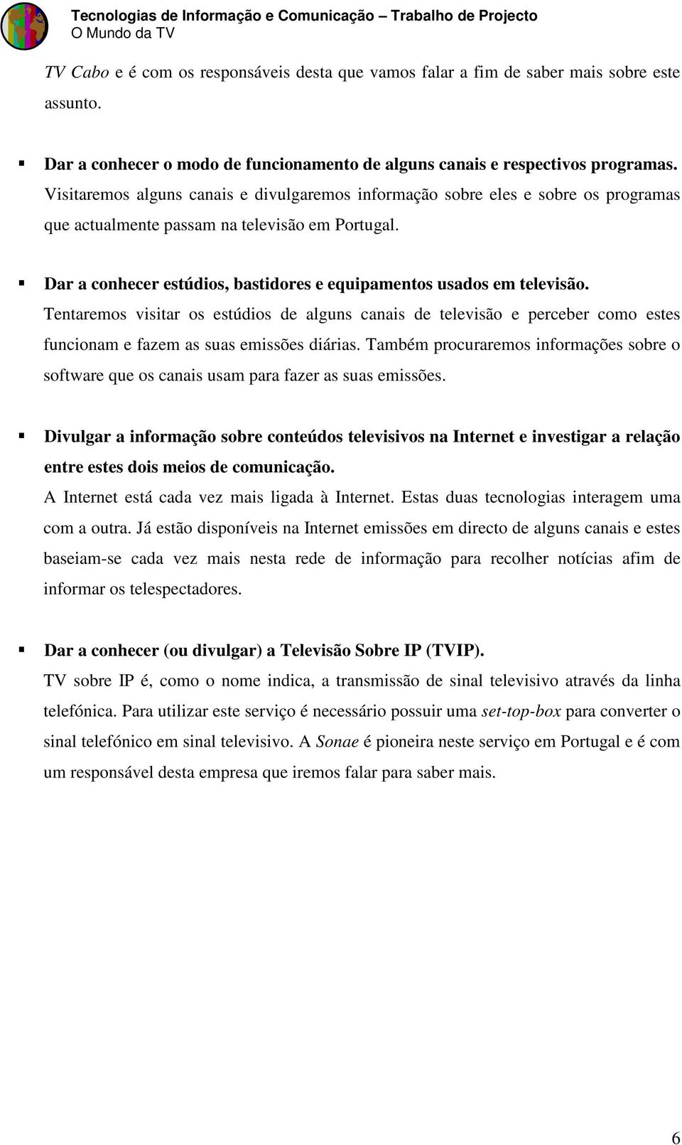 Dar a conhecer estúdios, bastidores e equipamentos usados em televisão. Tentaremos visitar os estúdios de alguns canais de televisão e perceber como estes funcionam e fazem as suas emissões diárias.