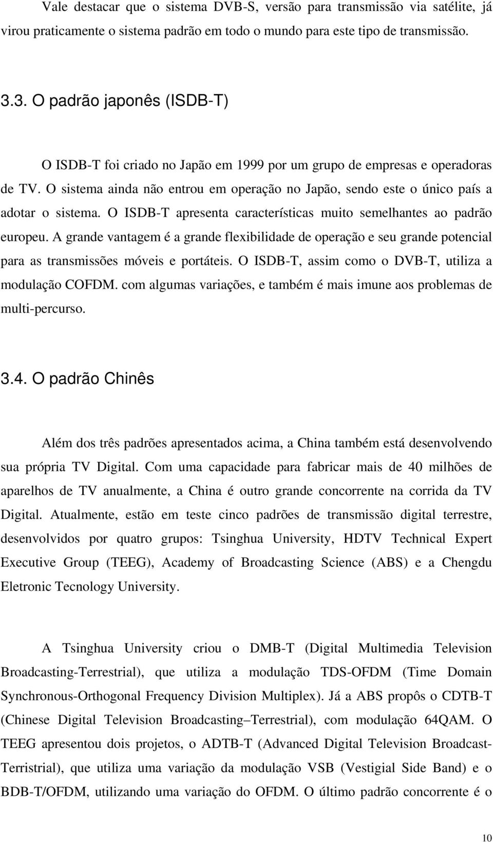 O sistema ainda não entrou em operação no Japão, sendo este o único país a adotar o sistema. O ISDB-T apresenta características muito semelhantes ao padrão europeu.