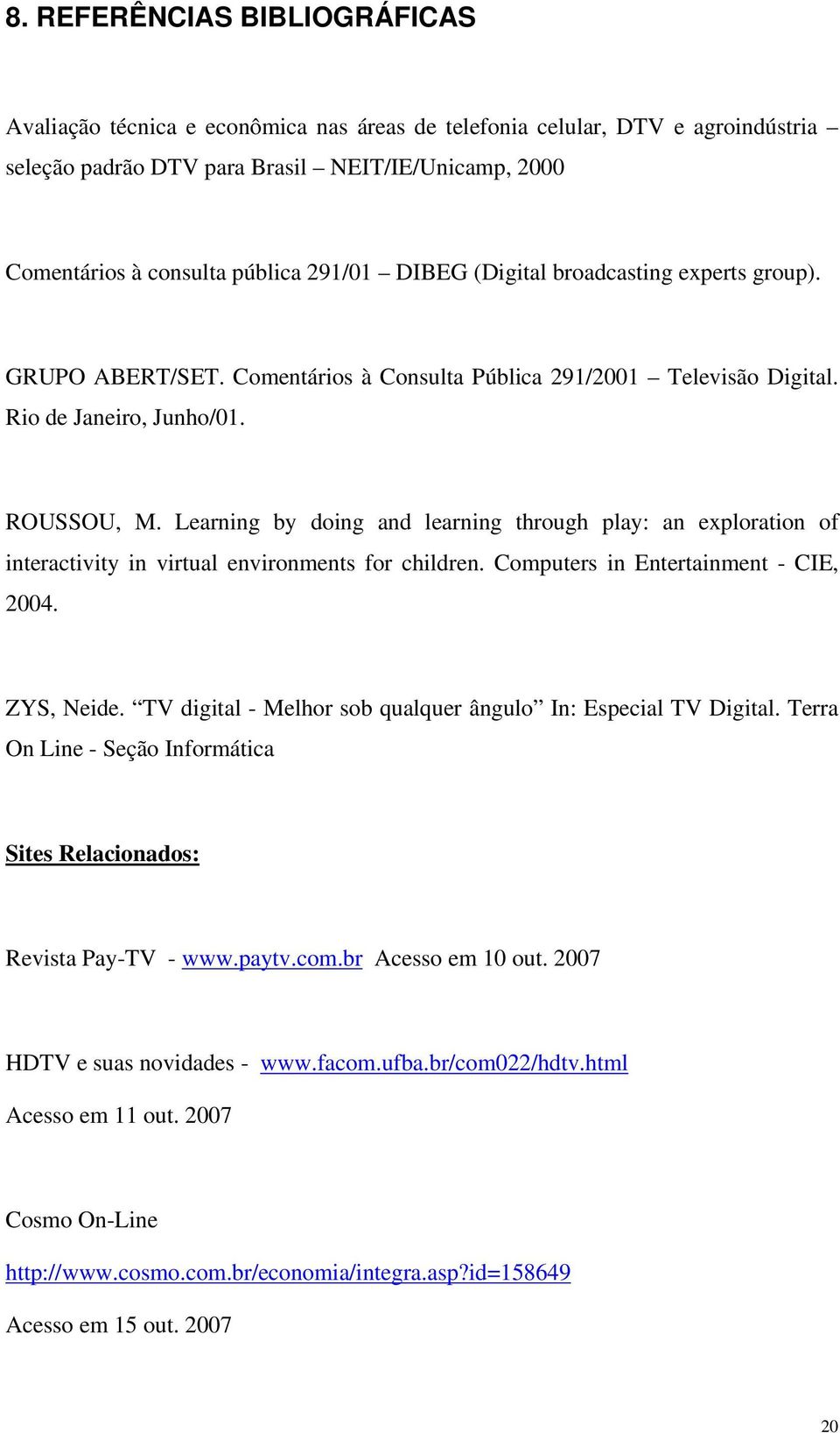 Learning by doing and learning through play: an exploration of interactivity in virtual environments for children. Computers in Entertainment - CIE, 2004. ZYS, Neide.