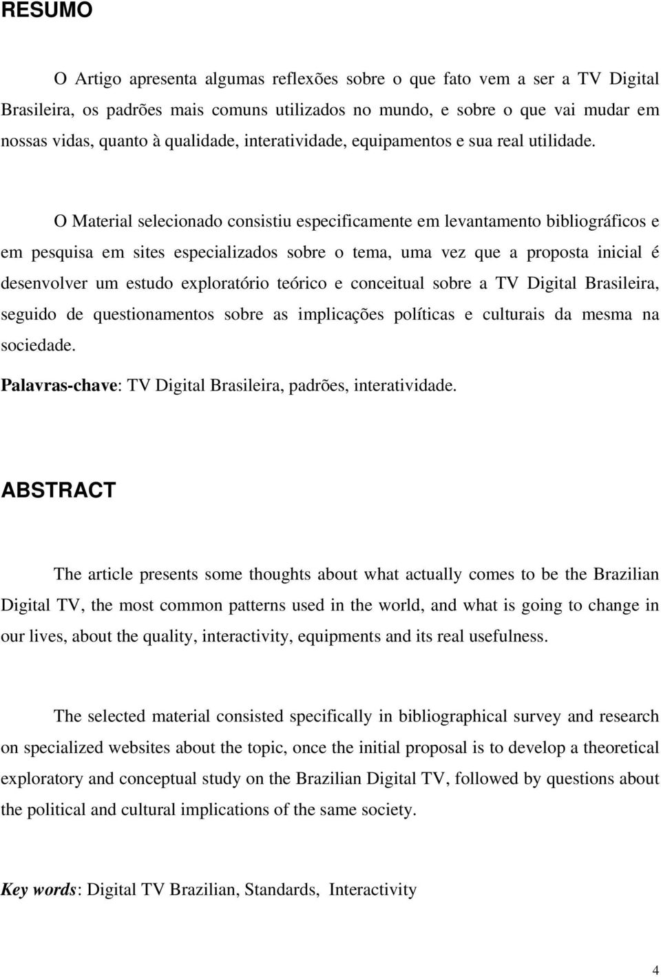 O Material selecionado consistiu especificamente em levantamento bibliográficos e em pesquisa em sites especializados sobre o tema, uma vez que a proposta inicial é desenvolver um estudo exploratório