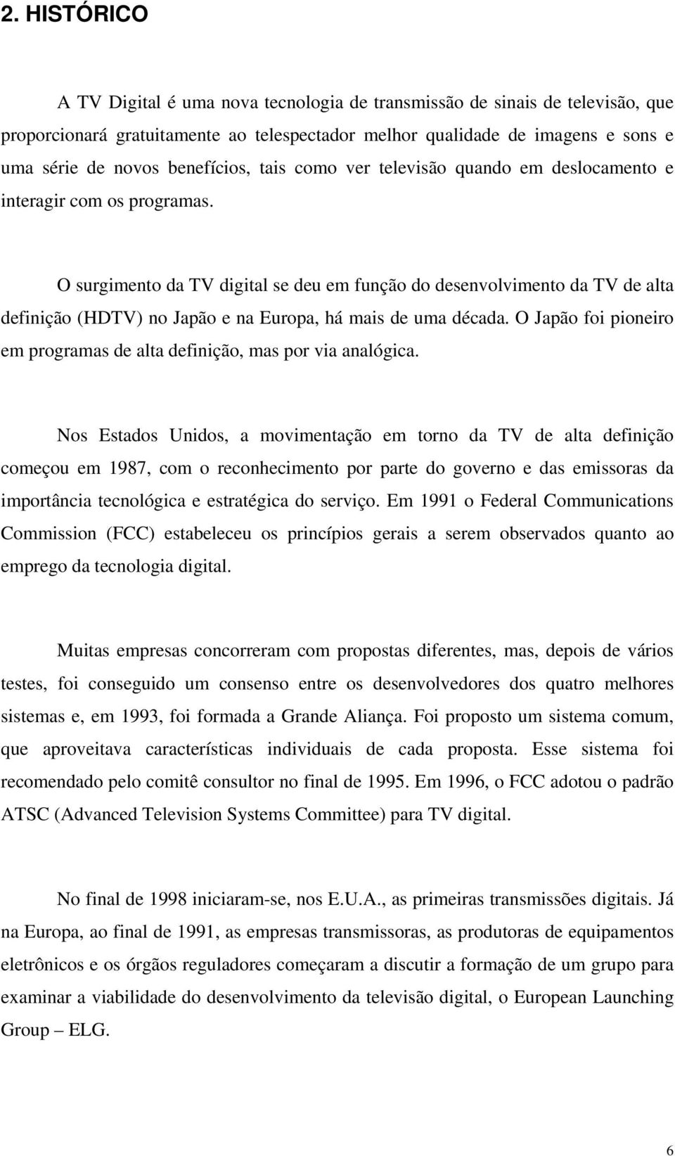 O surgimento da TV digital se deu em função do desenvolvimento da TV de alta definição (HDTV) no Japão e na Europa, há mais de uma década.