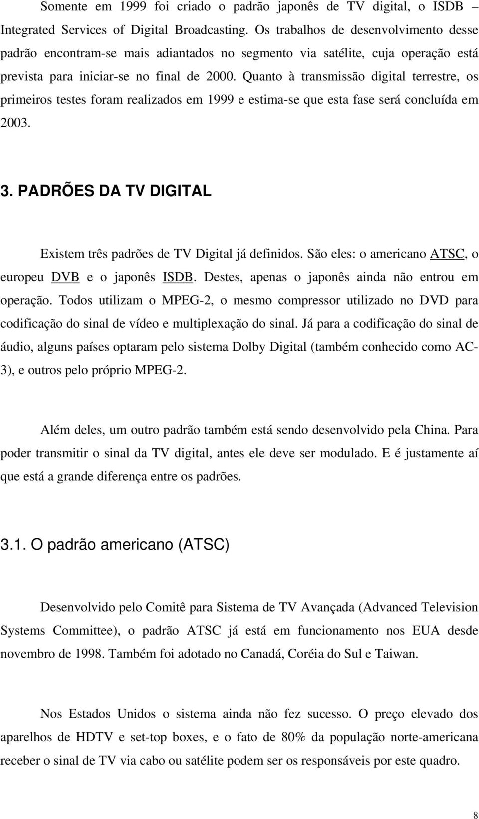 Quanto à transmissão digital terrestre, os primeiros testes foram realizados em 1999 e estima-se que esta fase será concluída em 2003. 3.