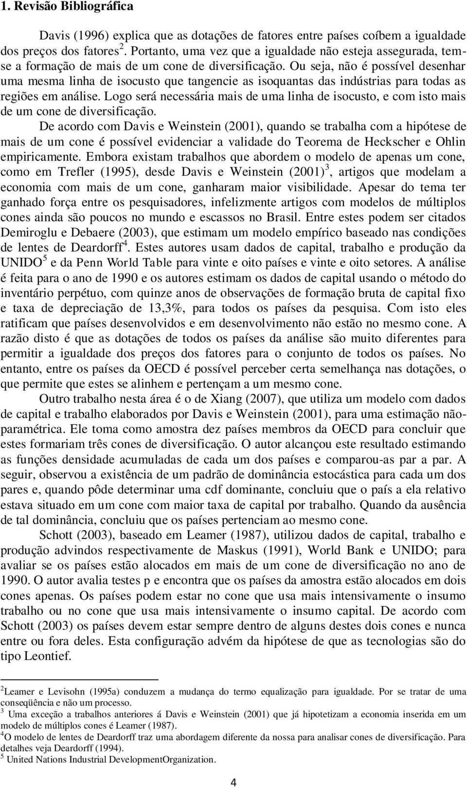 Ou seja, não é possível desenhar uma mesma linha de isocusto que tangencie as isoquantas das indústrias para todas as regiões em análise.