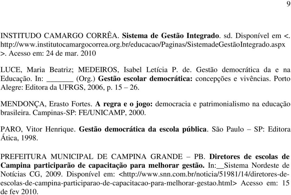 15 26. MENDONÇA, Erasto Fortes. A regra e o jogo: democracia e patrimonialismo na educação brasileira. Campinas-SP: FE/UNICAMP, 2000. PARO, Vitor Henrique. Gestão democrática da escola pública.