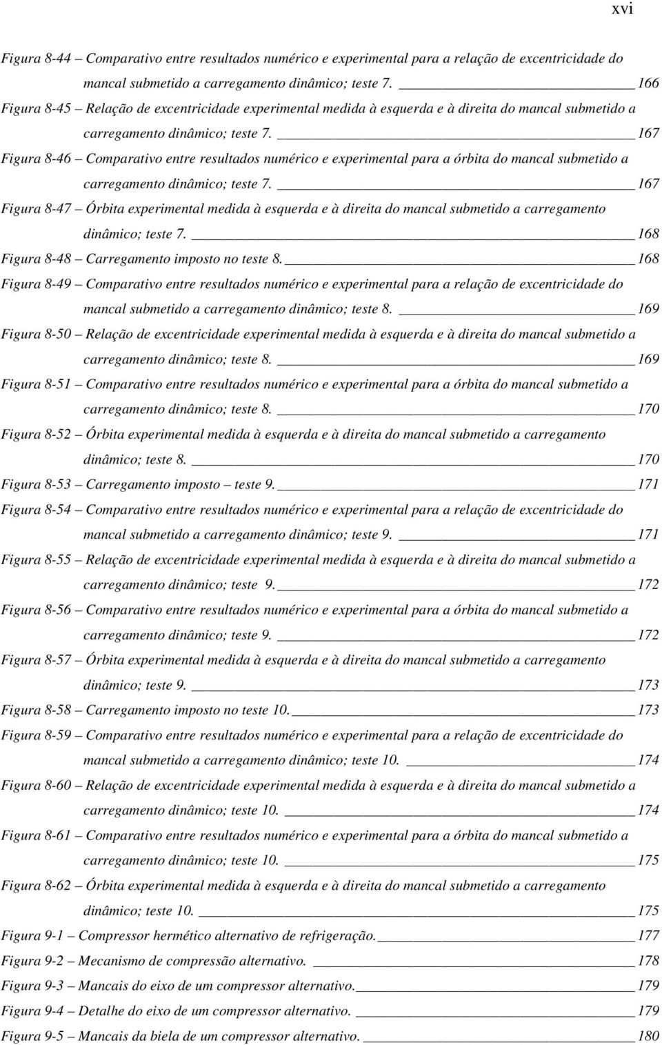 167 Figura 8-46 Comparativo entre resultados numérico e experimental para a órbita do mancal submetido a carregamento dinâmico; teste 7.