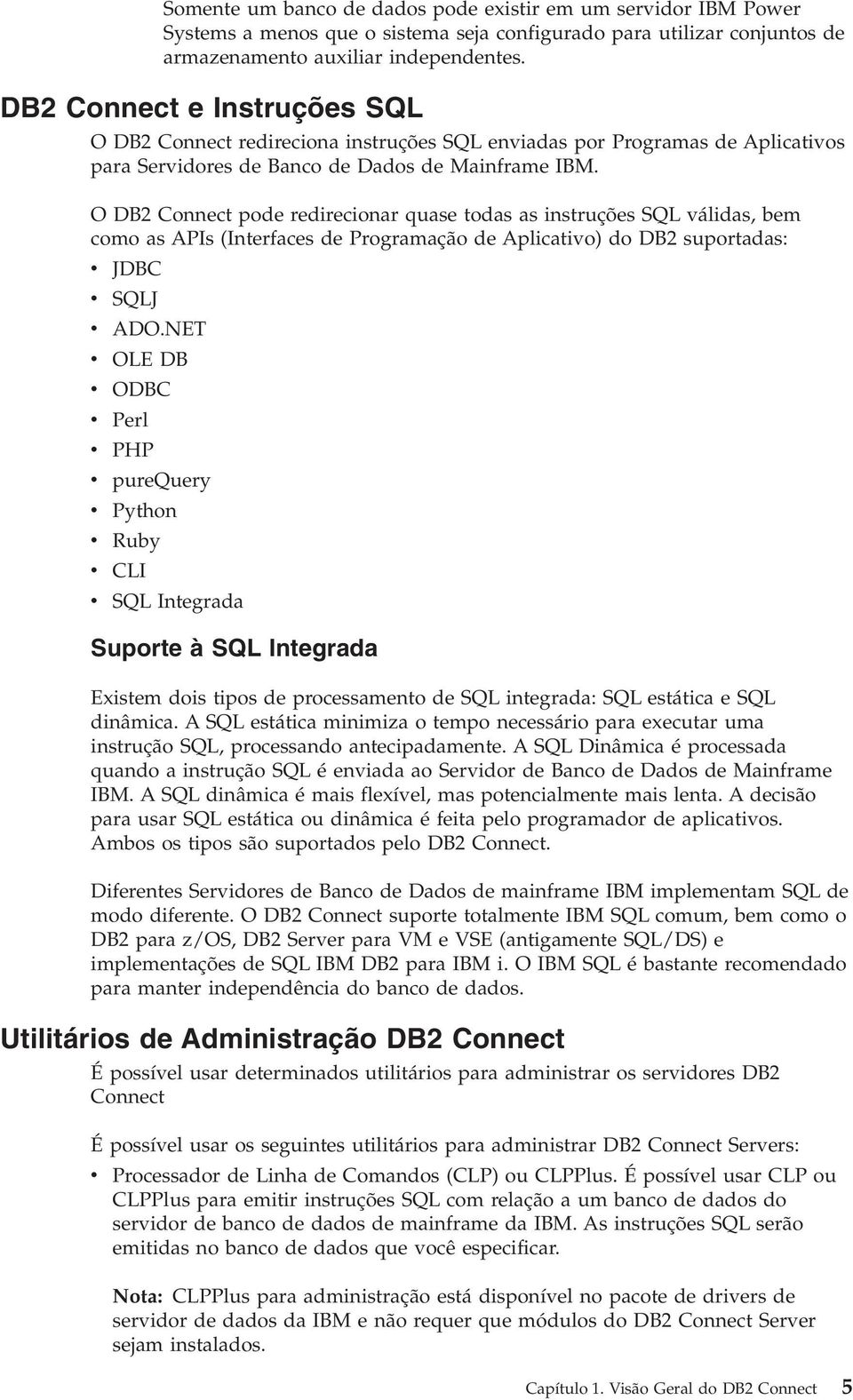 O DB2 Connect pode redirecionar quase todas as instruções SQL álidas, bem como as APIs (Interfaces de Programação de Aplicatio) do DB2 suportadas: JDBC SQLJ ADO.