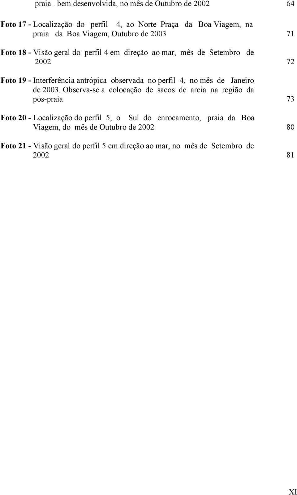 de 2003 71 Foto 18 - Visão geral do perfil 4 em direção ao mar, mês de Setembro de 2002 72 Foto 19 - Interferência antrópica observada no perfil