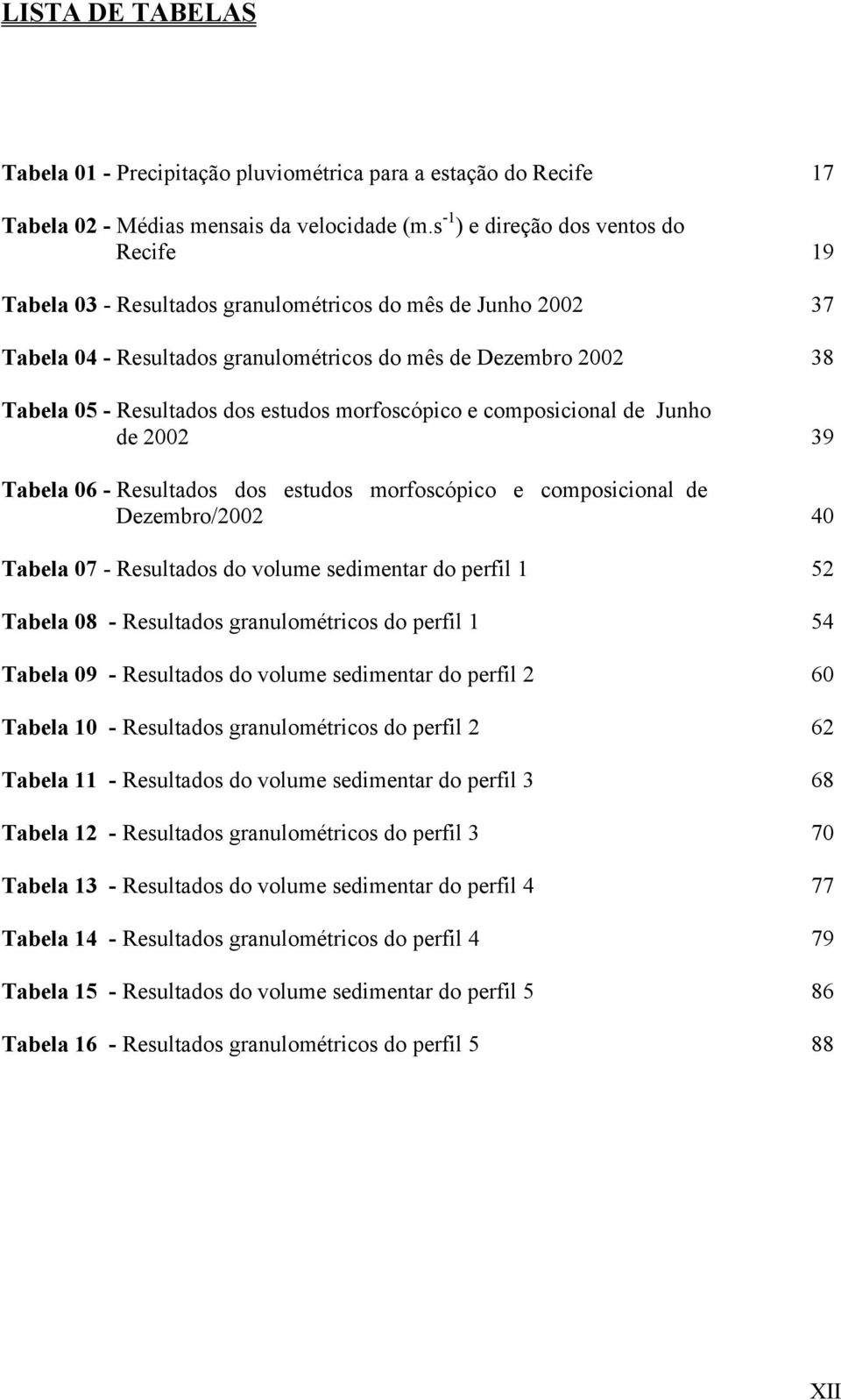 estudos morfoscópico e composicional de Junho de 2002 39 Tabela 06 - Resultados dos estudos morfoscópico e composicional de Dezembro/2002 40 Tabela 07 - Resultados do volume sedimentar do perfil 1 52