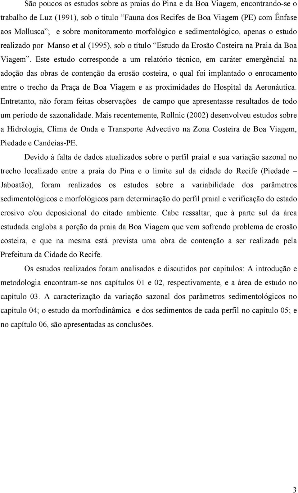 Este estudo corresponde a um relatório técnico, em caráter emergêncial na adoção das obras de contenção da erosão costeira, o qual foi implantado o enrocamento entre o trecho da Praça de Boa Viagem e