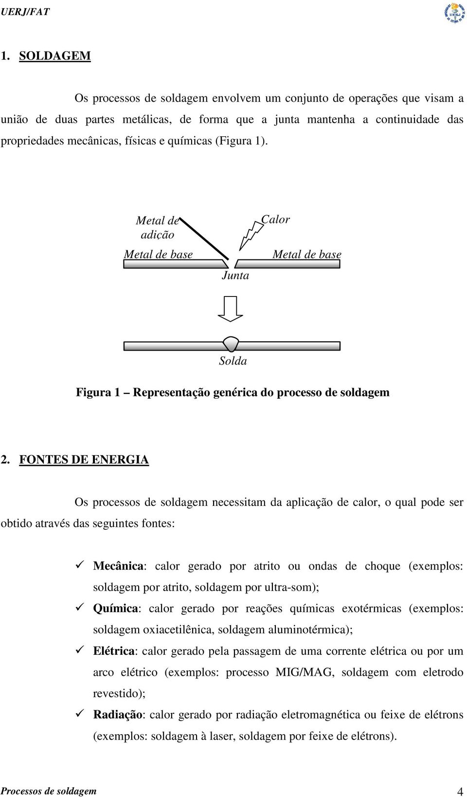 FONTES DE ENERGIA Os processos de soldagem necessitam da aplicação de calor, o qual pode ser obtido através das seguintes fontes: Mecânica: calor gerado por atrito ou ondas de choque (exemplos: