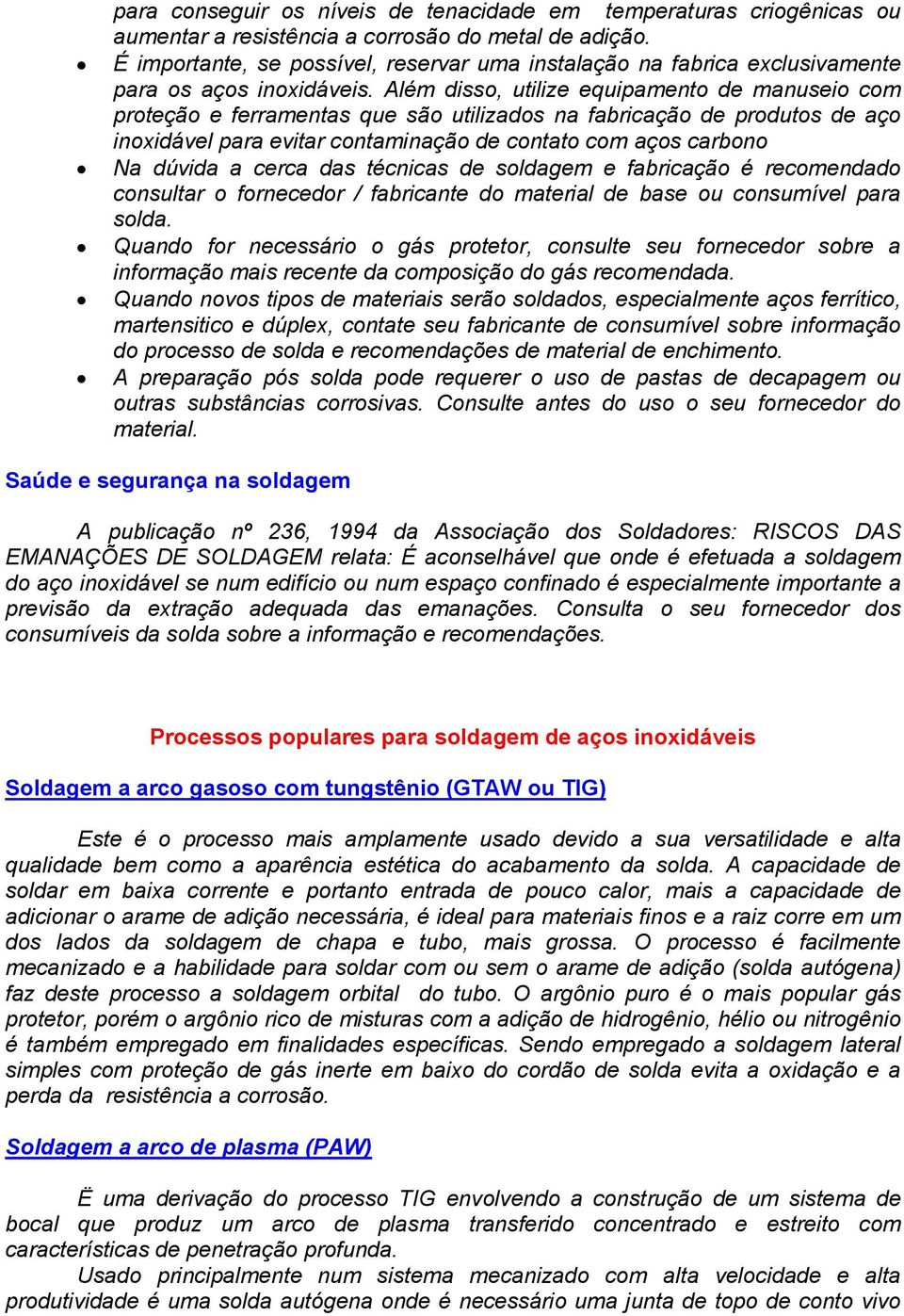 Além disso, utilize equipamento de manuseio com proteção e ferramentas que são utilizados na fabricação de produtos de aço inoxidável para evitar contaminação de contato com aços carbono Na dúvida a