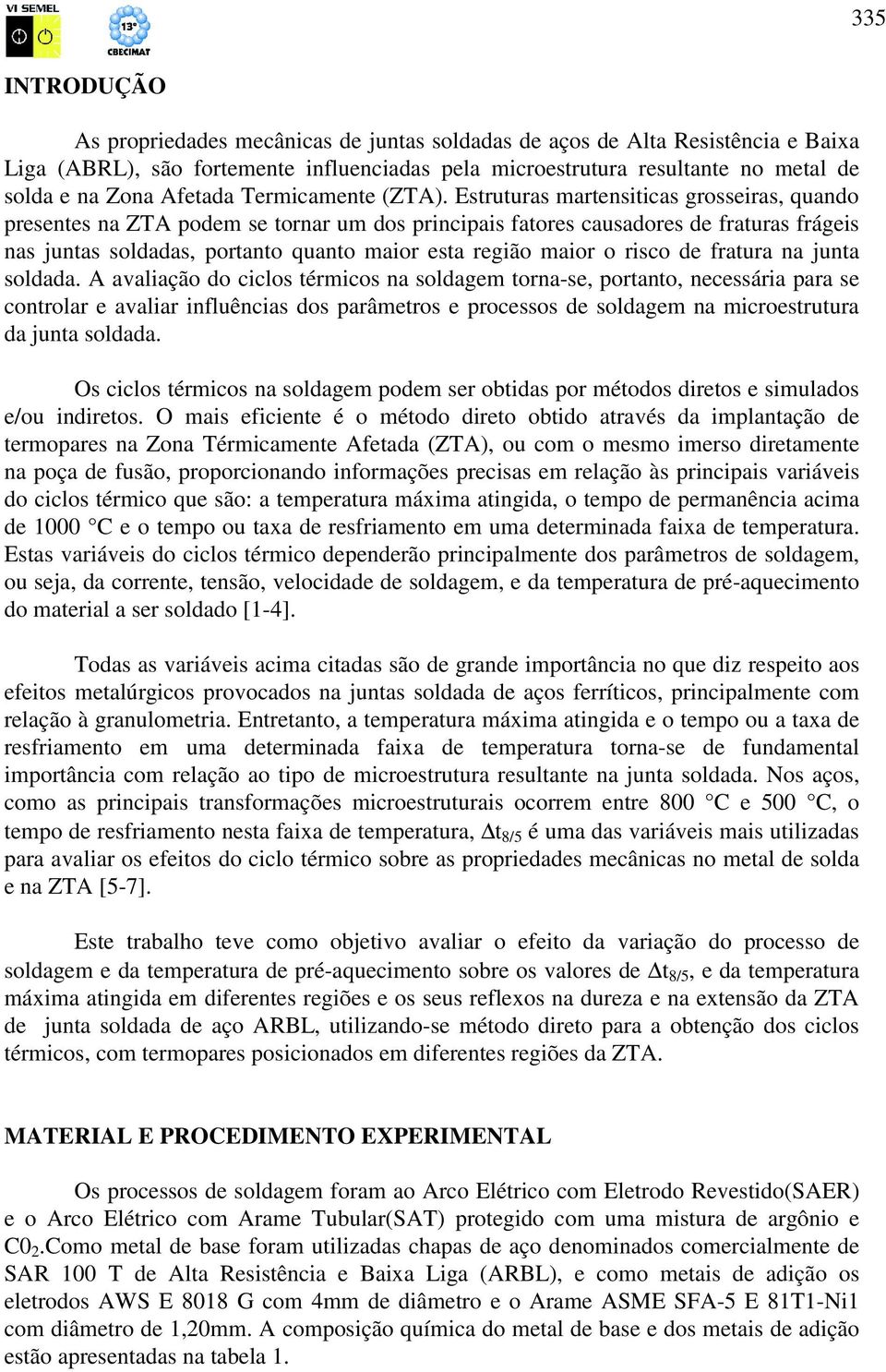 Estruturas martensiticas grosseiras, quando presentes na ZTA podem se tornar um dos principais fatores causadores de fraturas frágeis nas juntas soldadas, portanto quanto maior esta região maior o