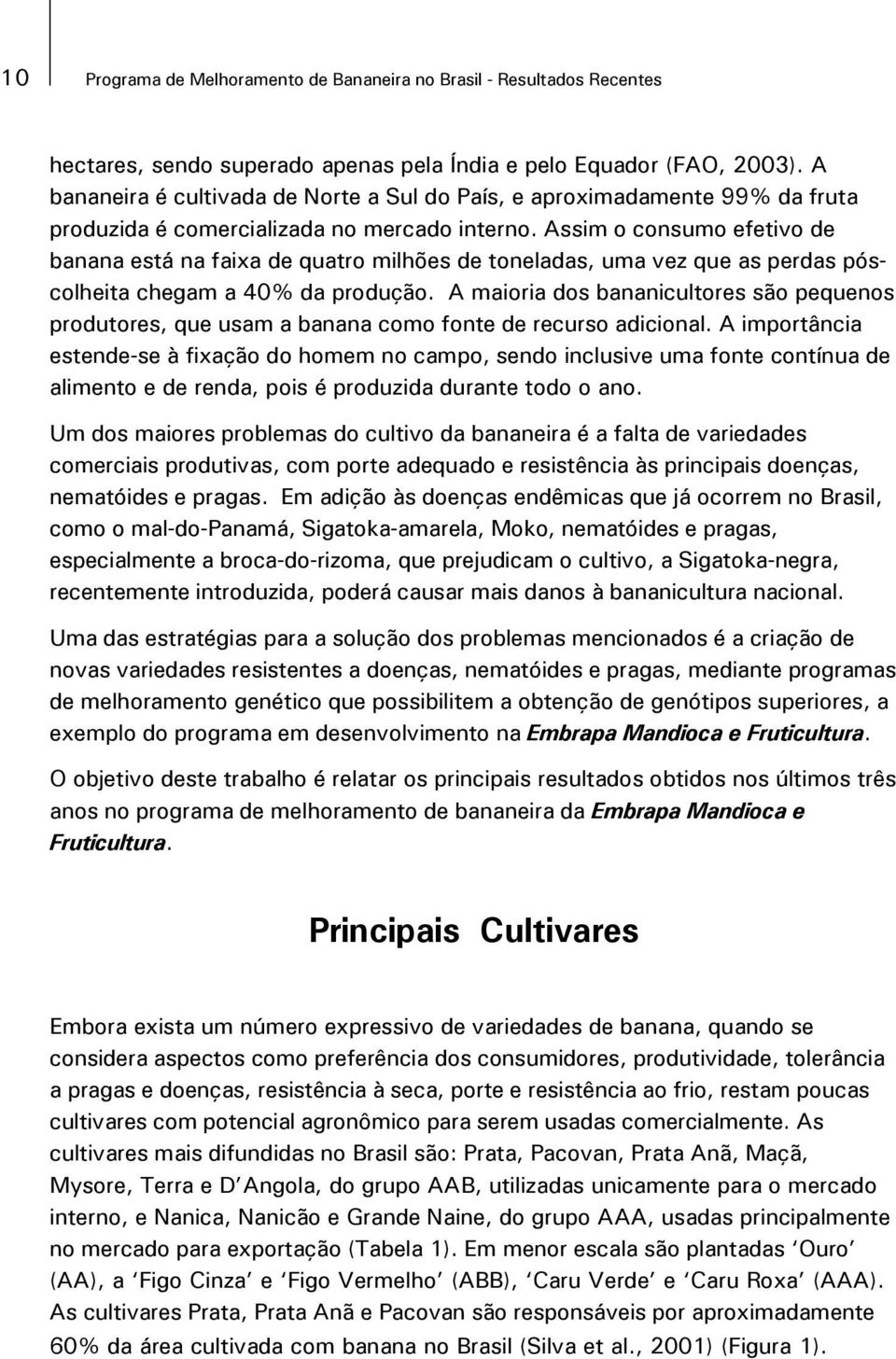 Assim o consumo efetivo de banana está na faixa de quatro milhões de toneladas, uma vez que as perdas póscolheita chegam a 40% da produção.