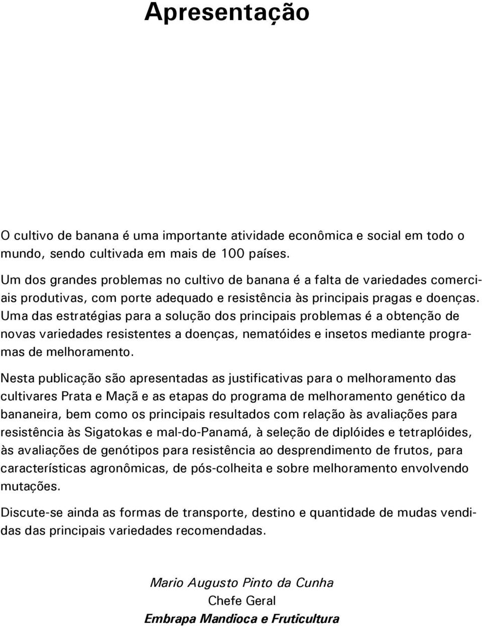 Uma das estratégias para a solução dos principais problemas é a obtenção de novas variedades resistentes a doenças, nematóides e insetos mediante programas de melhoramento.