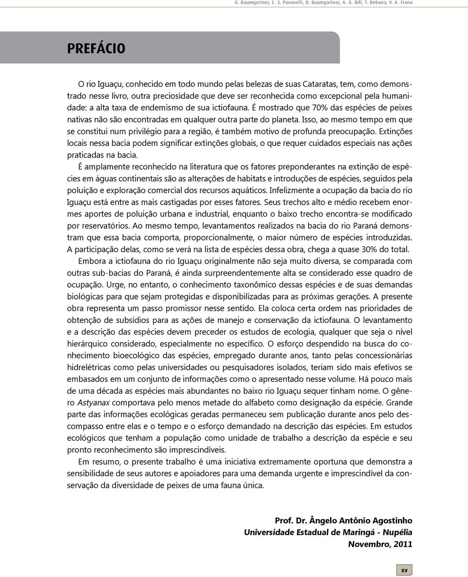 Frana PREFÁCIO O rio Iguaçu, conhecido em todo mundo pelas belezas de suas Cataratas, tem, como demonstrado nesse livro, outra preciosidade que deve ser reconhecida como excepcional pela humanidade: