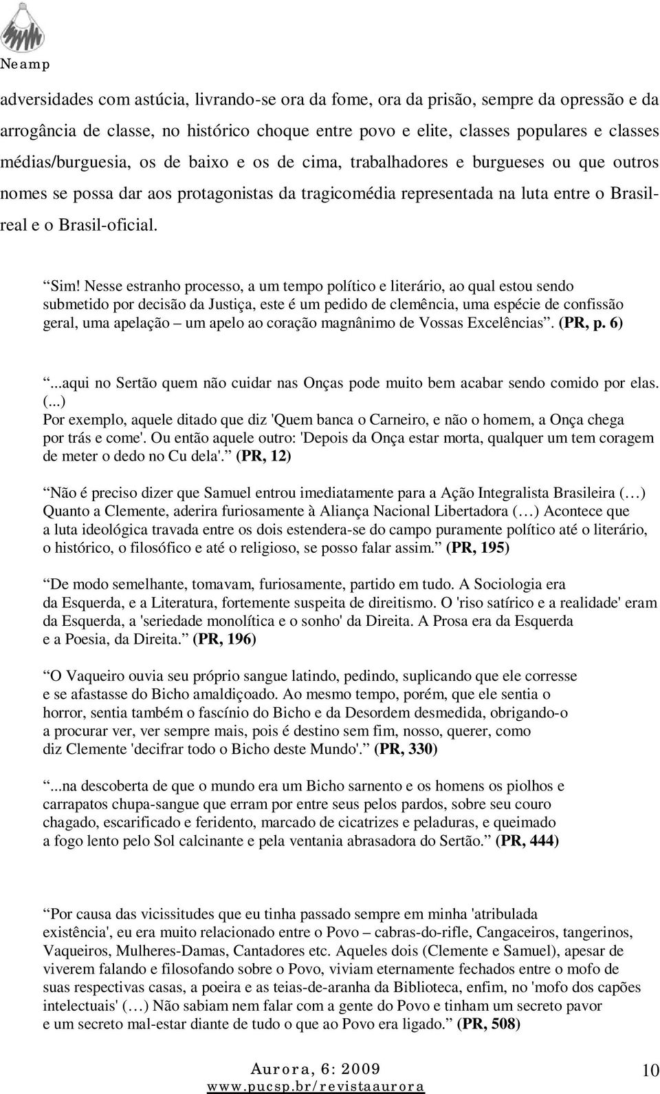 Nesse estranho processo, a um tempo político e literário, ao qual estou sendo submetido por decisão da Justiça, este é um pedido de clemência, uma espécie de confissão geral, uma apelação um apelo ao