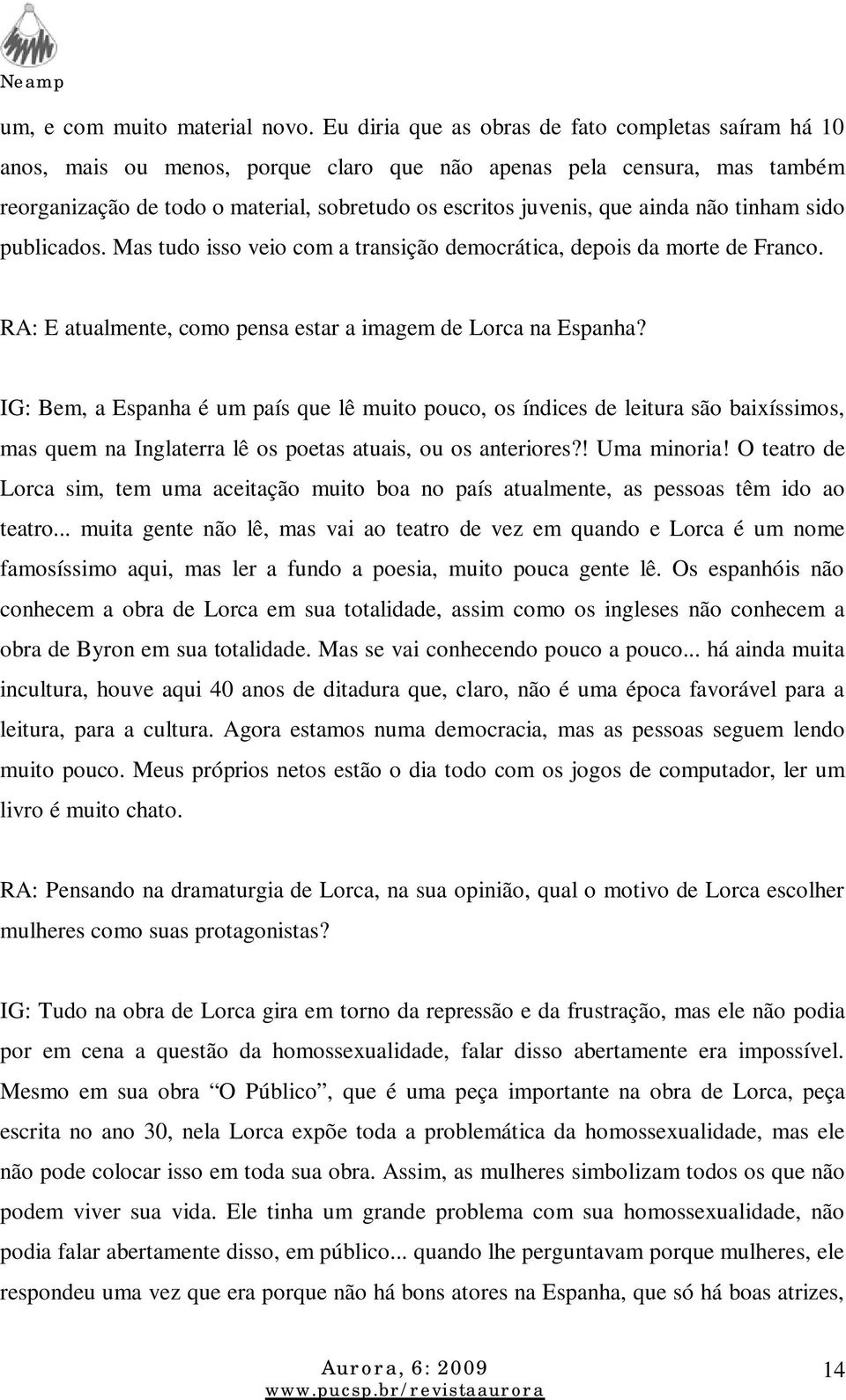 ainda não tinham sido publicados. Mas tudo isso veio com a transição democrática, depois da morte de Franco. RA: E atualmente, como pensa estar a imagem de Lorca na Espanha?