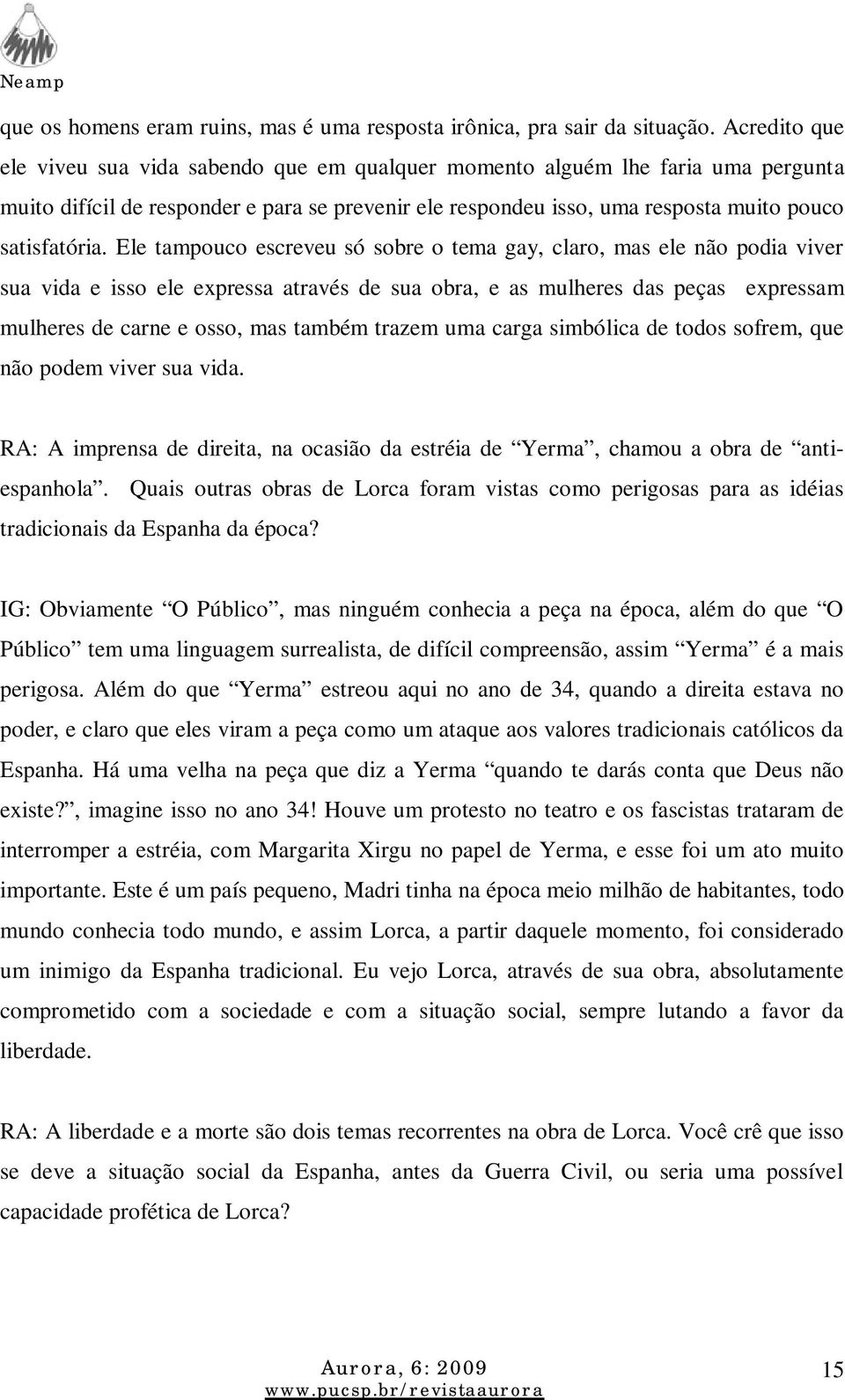 Ele tampouco escreveu só sobre o tema gay, claro, mas ele não podia viver sua vida e isso ele expressa através de sua obra, e as mulheres das peças expressam mulheres de carne e osso, mas também