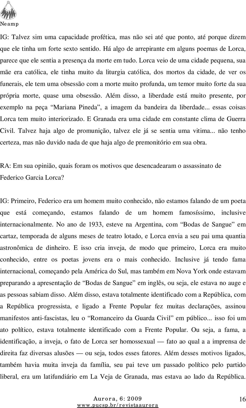 Lorca veio de uma cidade pequena, sua mãe era católica, ele tinha muito da liturgia católica, dos mortos da cidade, de ver os funerais, ele tem uma obsessão com a morte muito profunda, um temor muito