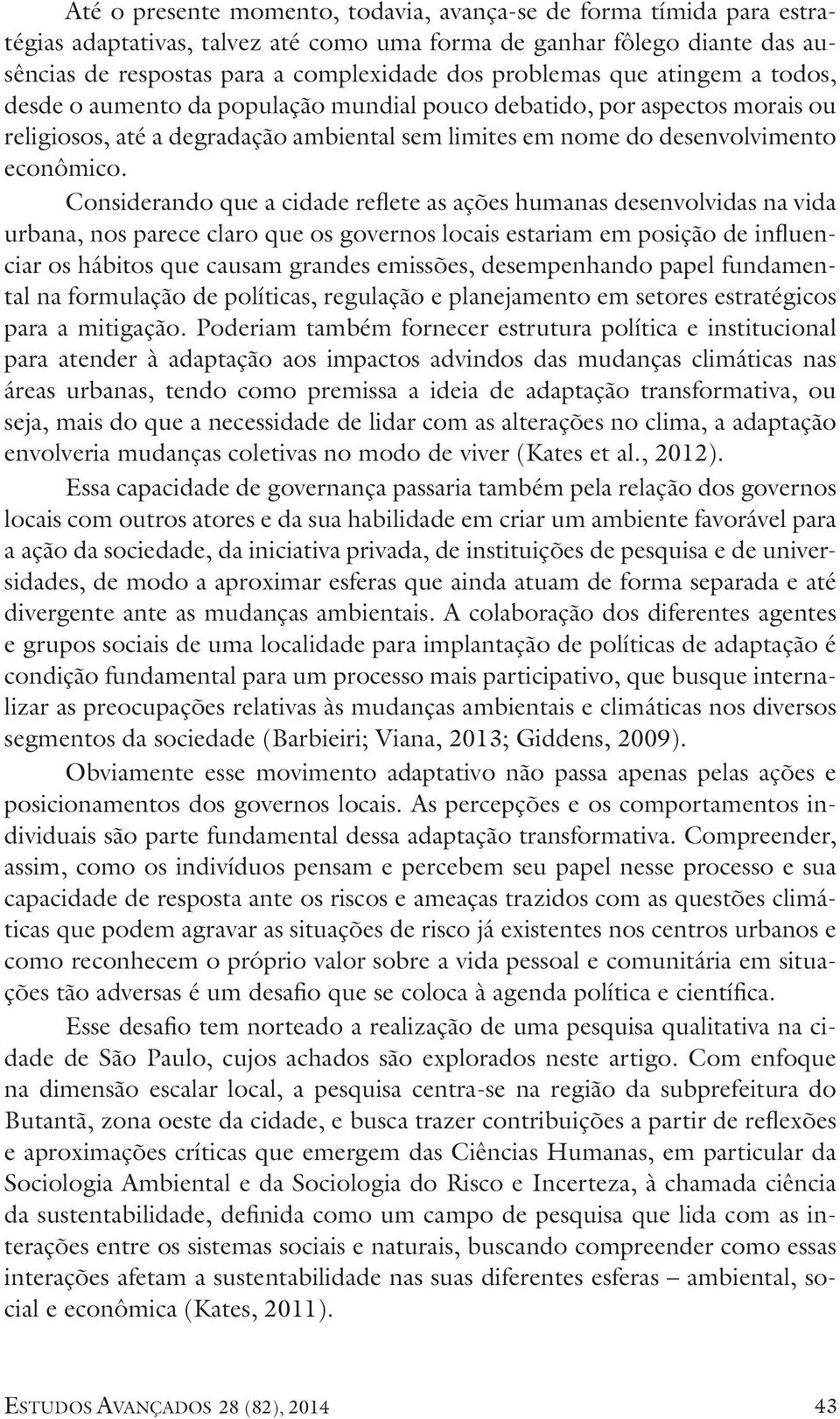 Considerando que a cidade reflete as ações humanas desenvolvidas na vida urbana, nos parece claro que os governos locais estariam em posição de influenciar os hábitos que causam grandes emissões,