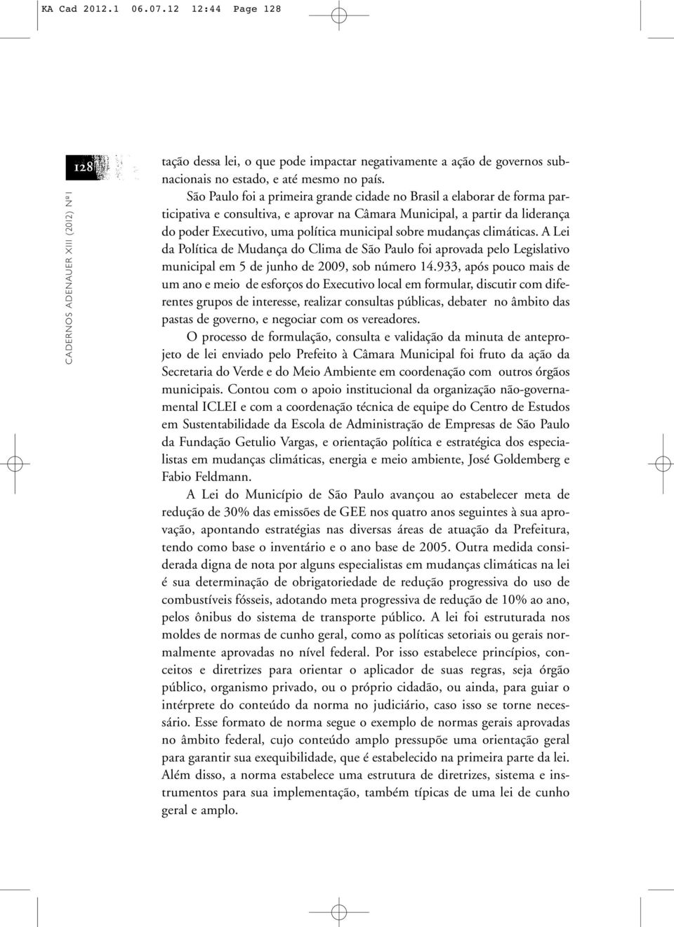 mudanças climáticas. A Lei da Política de Mudança do Clima de São Paulo foi aprovada pelo Legislativo municipal em 5 de junho de 2009, sob número 14.