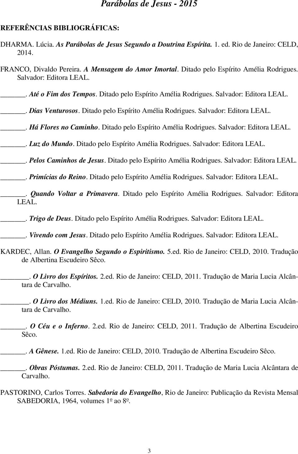 Ditado pelo Espírito Amélia Rodrigues. Salvador: Editora LEAL.. Há Flores no Caminho. Ditado pelo Espírito Amélia Rodrigues. Salvador: Editora LEAL.. Luz do Mundo.