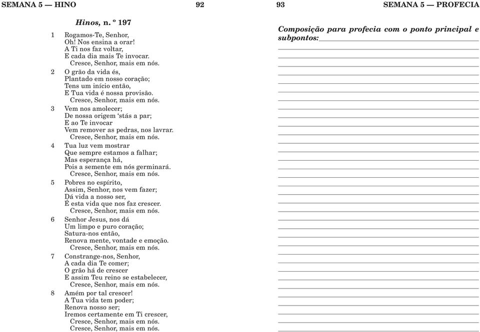 4 Tua luz vem mostrar Quesempreestamosafalhar; Mas esperança há, Pois a semente em nós germinará. 5 Pobres no espírito, Assim, Senhor, nos vem fazer; Dá vida a nosso ser, Éestavidaquenosfazcrescer.