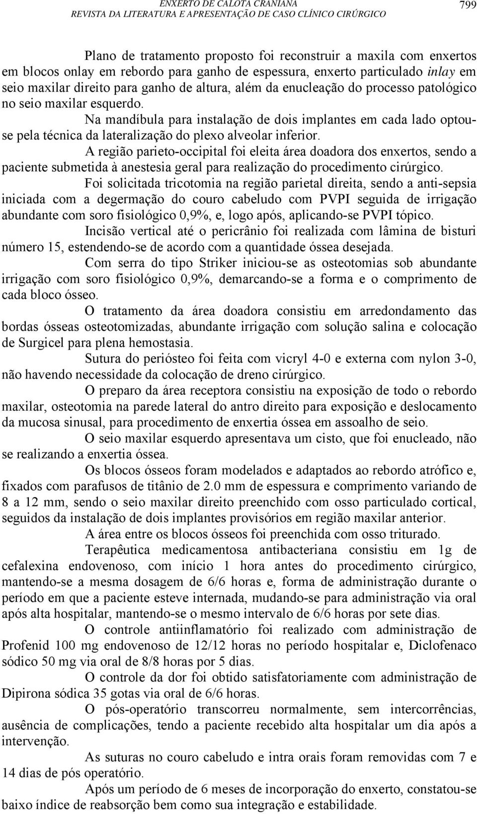 A região parieto-occipital foi eleita área doadora dos enxertos, sendo a paciente submetida à anestesia geral para realização do procedimento cirúrgico.