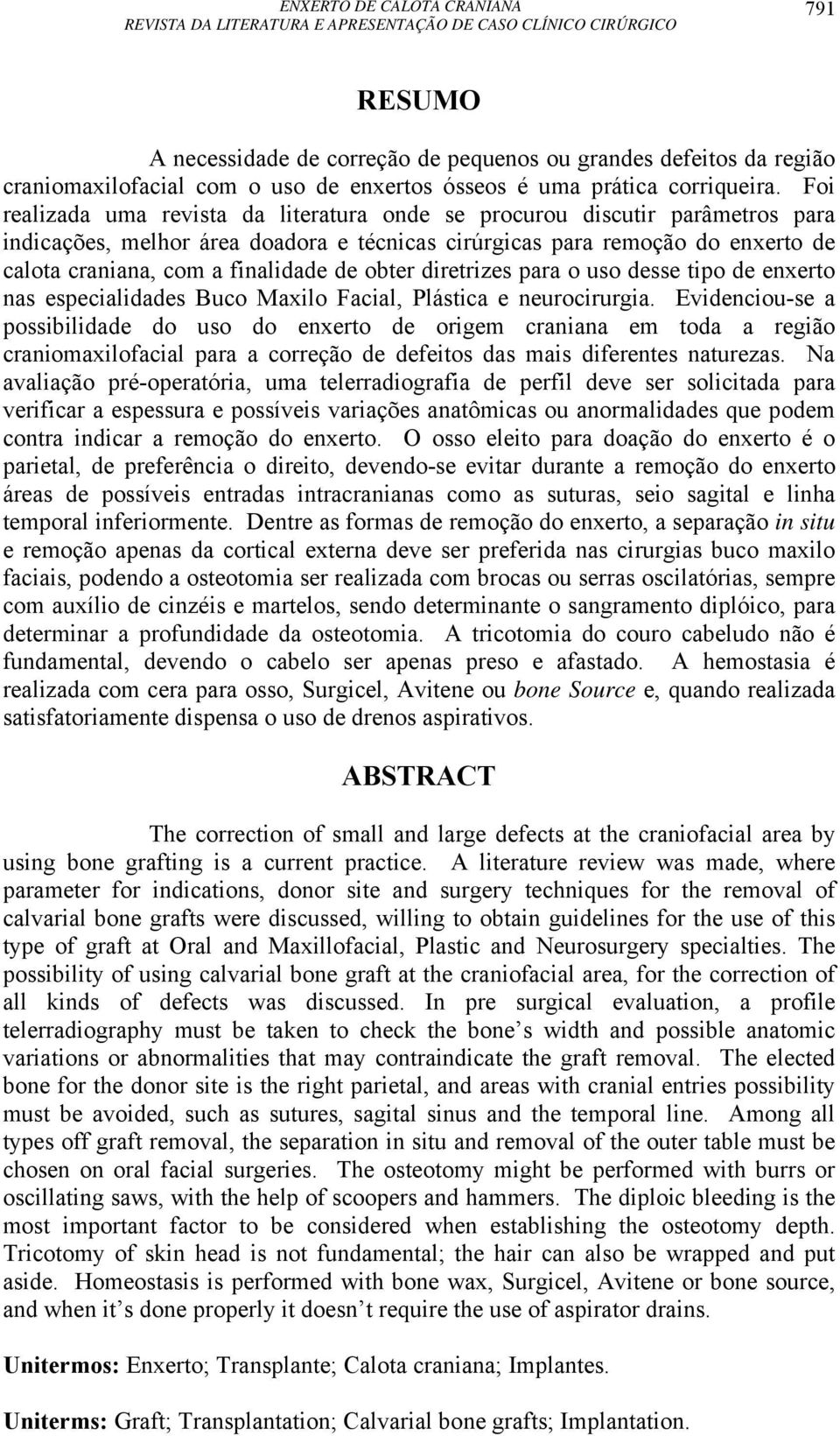 obter diretrizes para o uso desse tipo de enxerto nas especialidades Buco Maxilo Facial, Plástica e neurocirurgia.