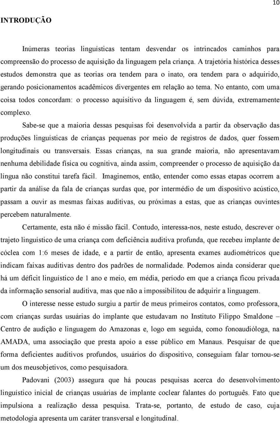 No entanto, com uma coisa todos concordam: o processo aquisitivo da linguagem é, sem dúvida, extremamente complexo.