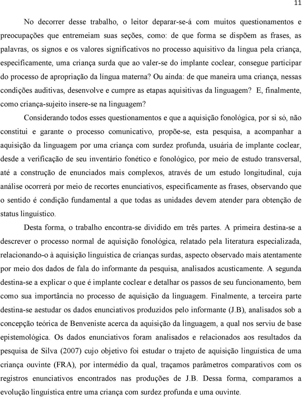 Ou ainda: de que maneira uma criança, nessas condições auditivas, desenvolve e cumpre as etapas aquisitivas da linguagem? E, finalmente, como criança-sujeito insere-se na linguagem?