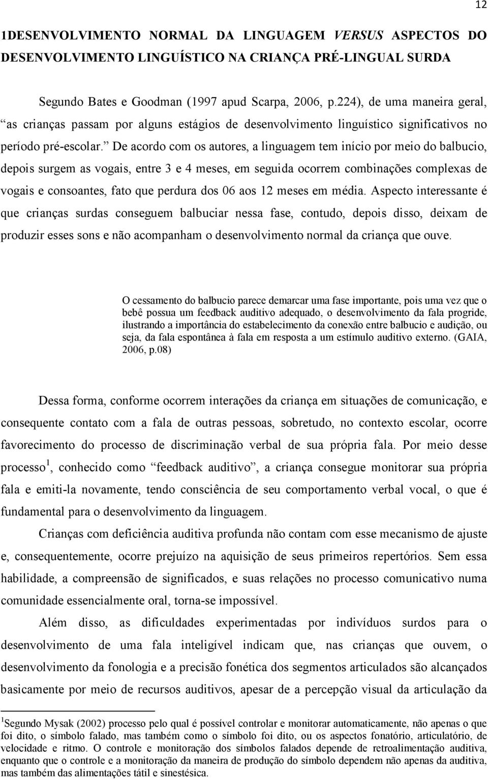 De acordo com os autores, a linguagem tem início por meio do balbucio, depois surgem as vogais, entre 3 e 4 meses, em seguida ocorrem combinações complexas de vogais e consoantes, fato que perdura