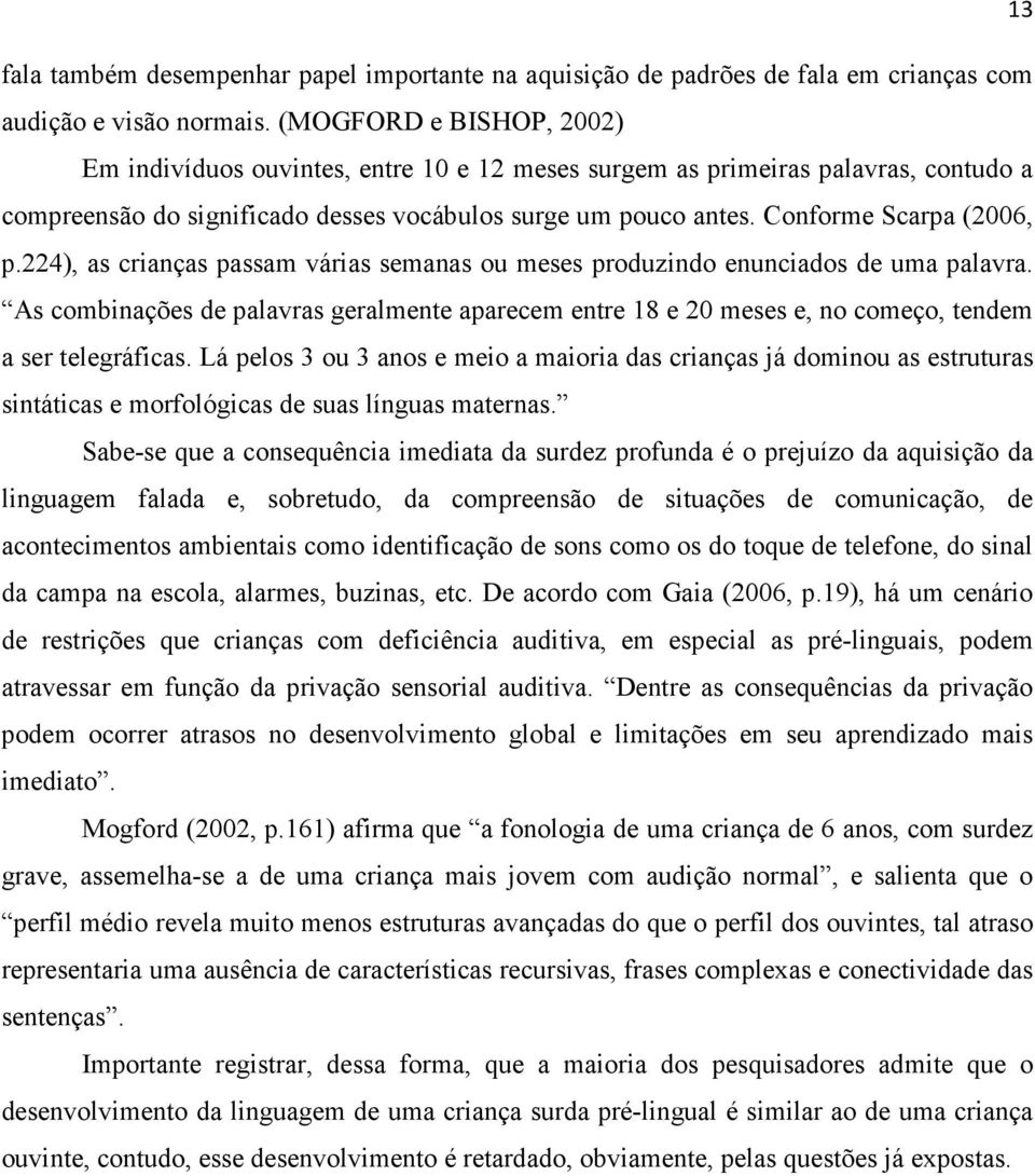 224), as crianças passam várias semanas ou meses produzindo enunciados de uma palavra. As combinações de palavras geralmente aparecem entre 18 e 20 meses e, no começo, tendem a ser telegráficas.