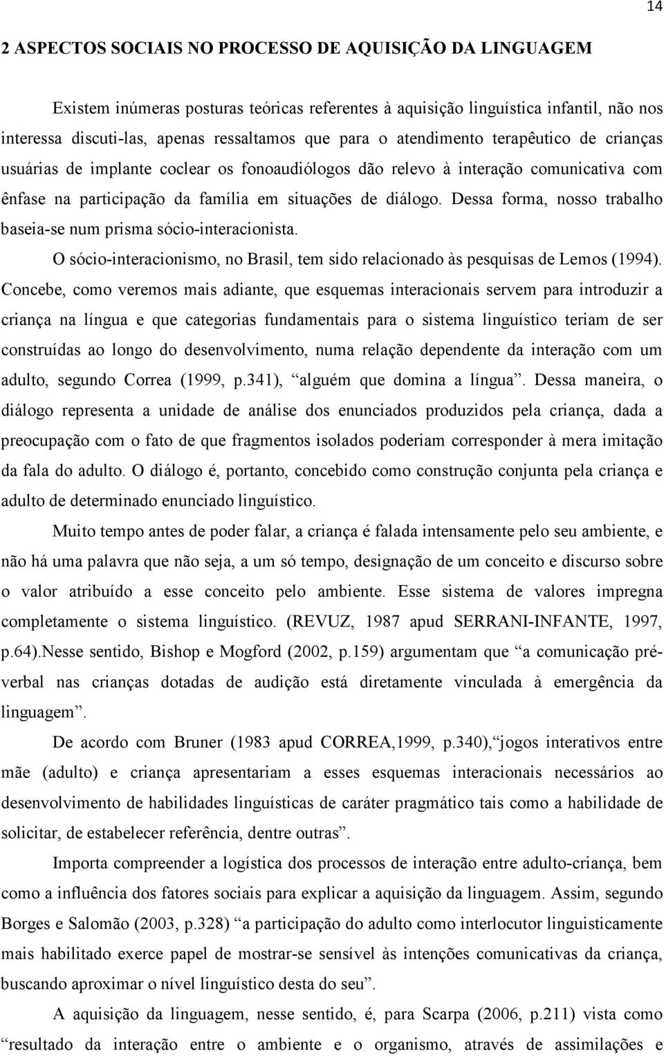 Dessa forma, nosso trabalho baseia-se num prisma sócio-interacionista. O sócio-interacionismo, no Brasil, tem sido relacionado às pesquisas de Lemos (1994).