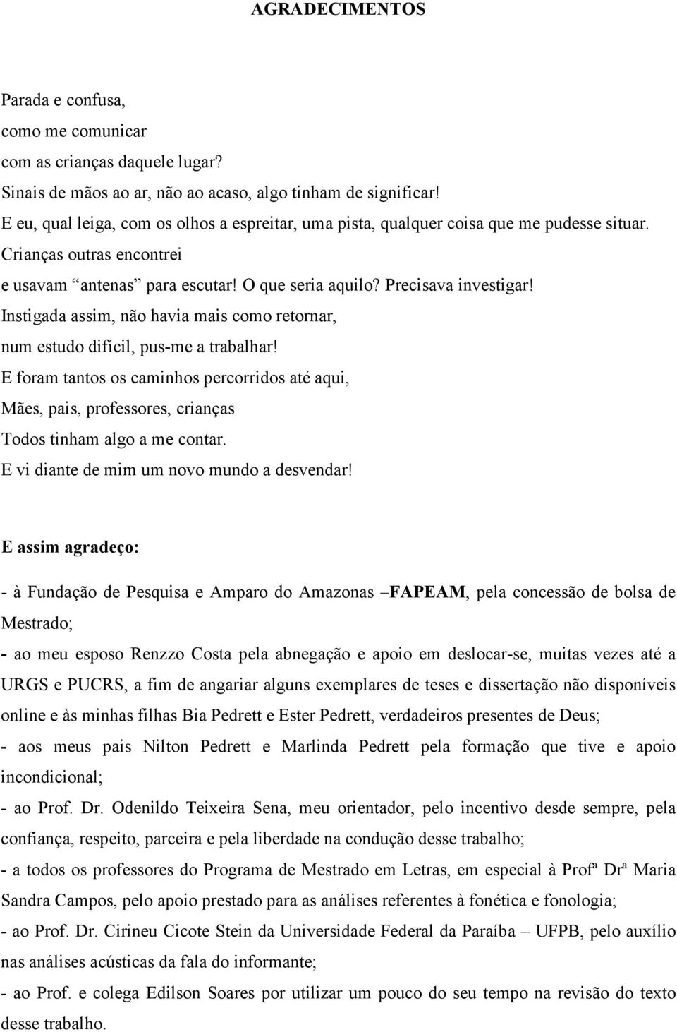 Instigada assim, não havia mais como retornar, num estudo difícil, pus-me a trabalhar! E foram tantos os caminhos percorridos até aqui, Mães, pais, professores, crianças Todos tinham algo a me contar.