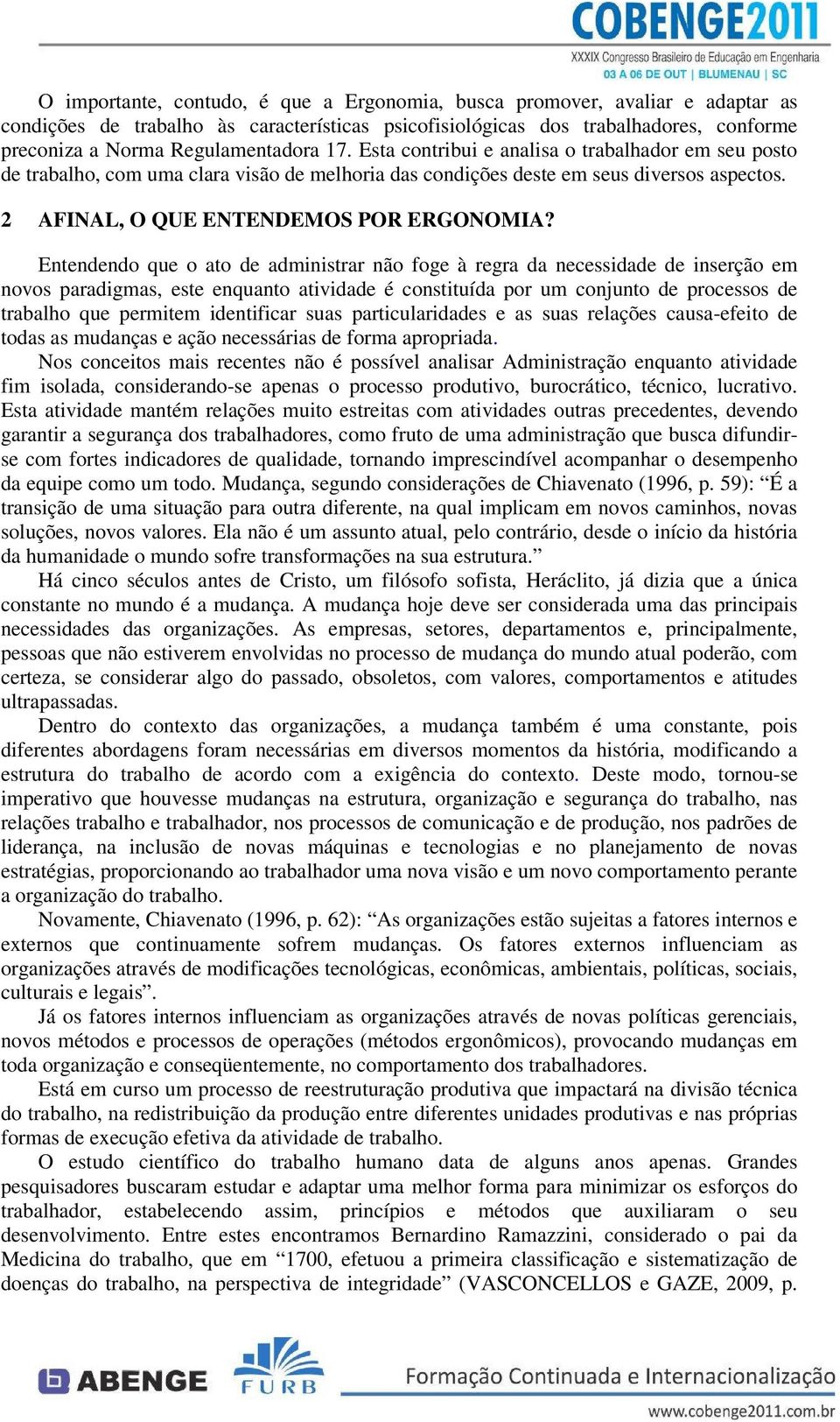 Entendendo que o ato de administrar não foge à regra da necessidade de inserção em novos paradigmas, este enquanto atividade é constituída por um conjunto de processos de trabalho que permitem