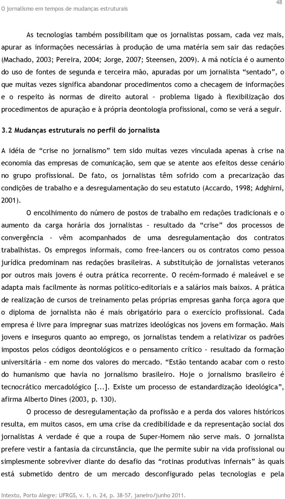 A má notícia é o aumento do uso de fontes de segunda e terceira mão, apuradas por um jornalista sentado, o que muitas vezes significa abandonar procedimentos como a checagem de informações e o