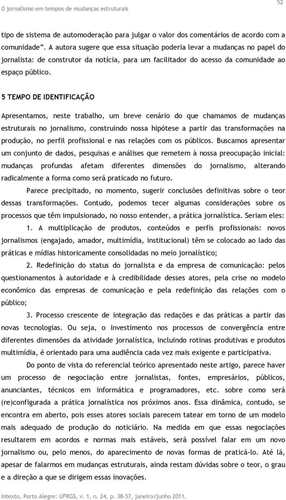 5 TEMPO DE IDENTIFICAÇÃO Apresentamos, neste trabalho, um breve cenário do que chamamos de mudanças estruturais no jornalismo, construindo nossa hipótese a partir das transformações na produção, no