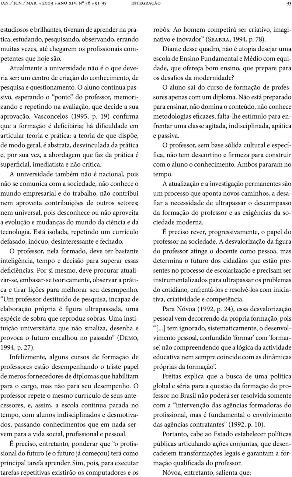 competentes que hoje são. Atualmente a universidade não é o que deveria ser: um centro de criação do conhecimento, de pesquisa e questionamento.