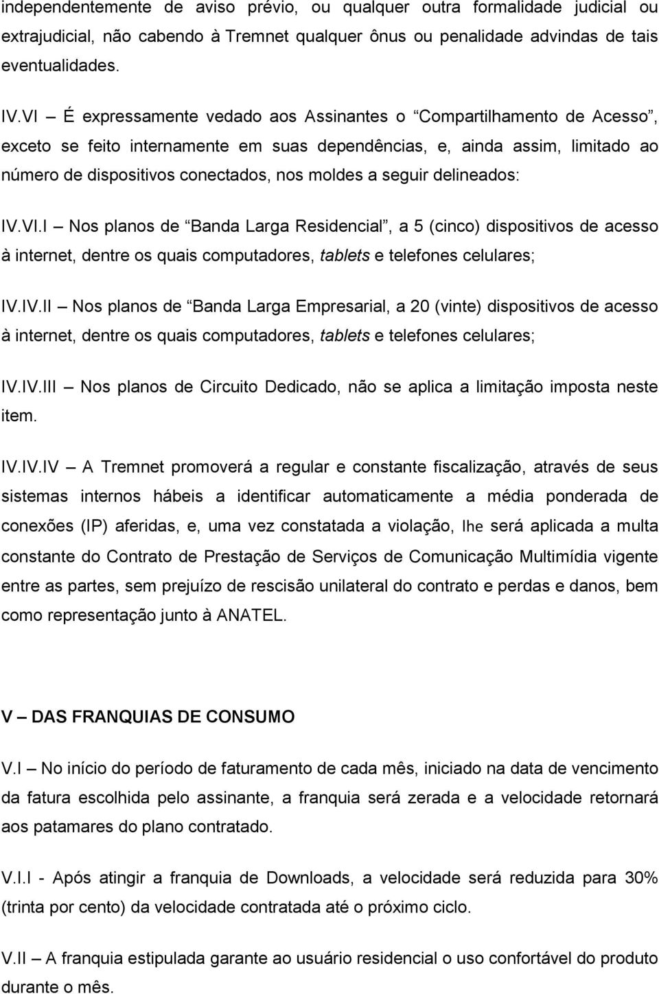 seguir delineados: IV.VI.I Nos planos de Banda Larga Residencial, a 5 (cinco) dispositivos de acesso à internet, dentre os quais computadores, tablets e telefones celulares; IV.IV.II Nos planos de Banda Larga Empresarial, a 20 (vinte) dispositivos de acesso à internet, dentre os quais computadores, tablets e telefones celulares; IV.