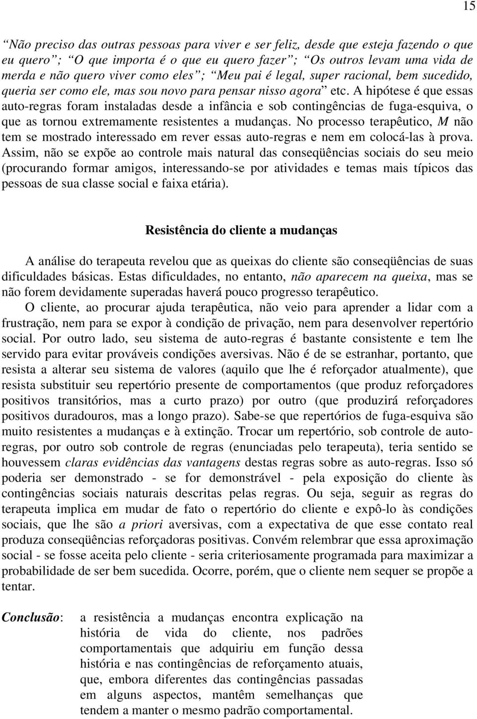 A hipótese é que essas auto-regras foram instaladas desde a infância e sob contingências de fuga-esquiva, o que as tornou extremamente resistentes a mudanças.