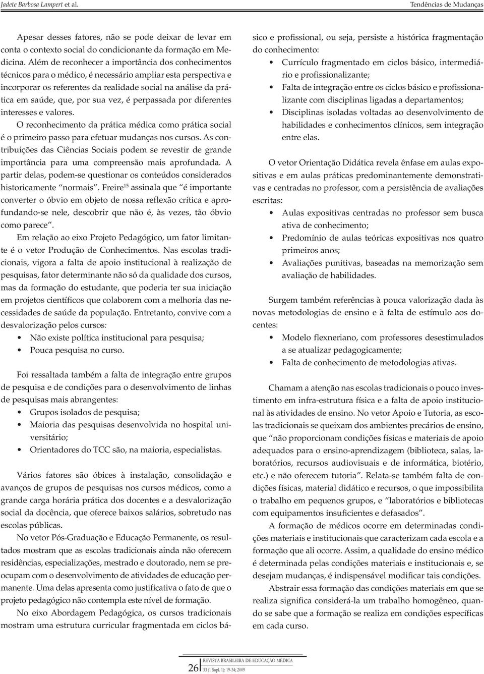 por sua vez, é perpassada por diferentes interesses e valores. O reconhecimento da prática médica como prática social é o primeiro passo para efetuar mudanças nos cursos.