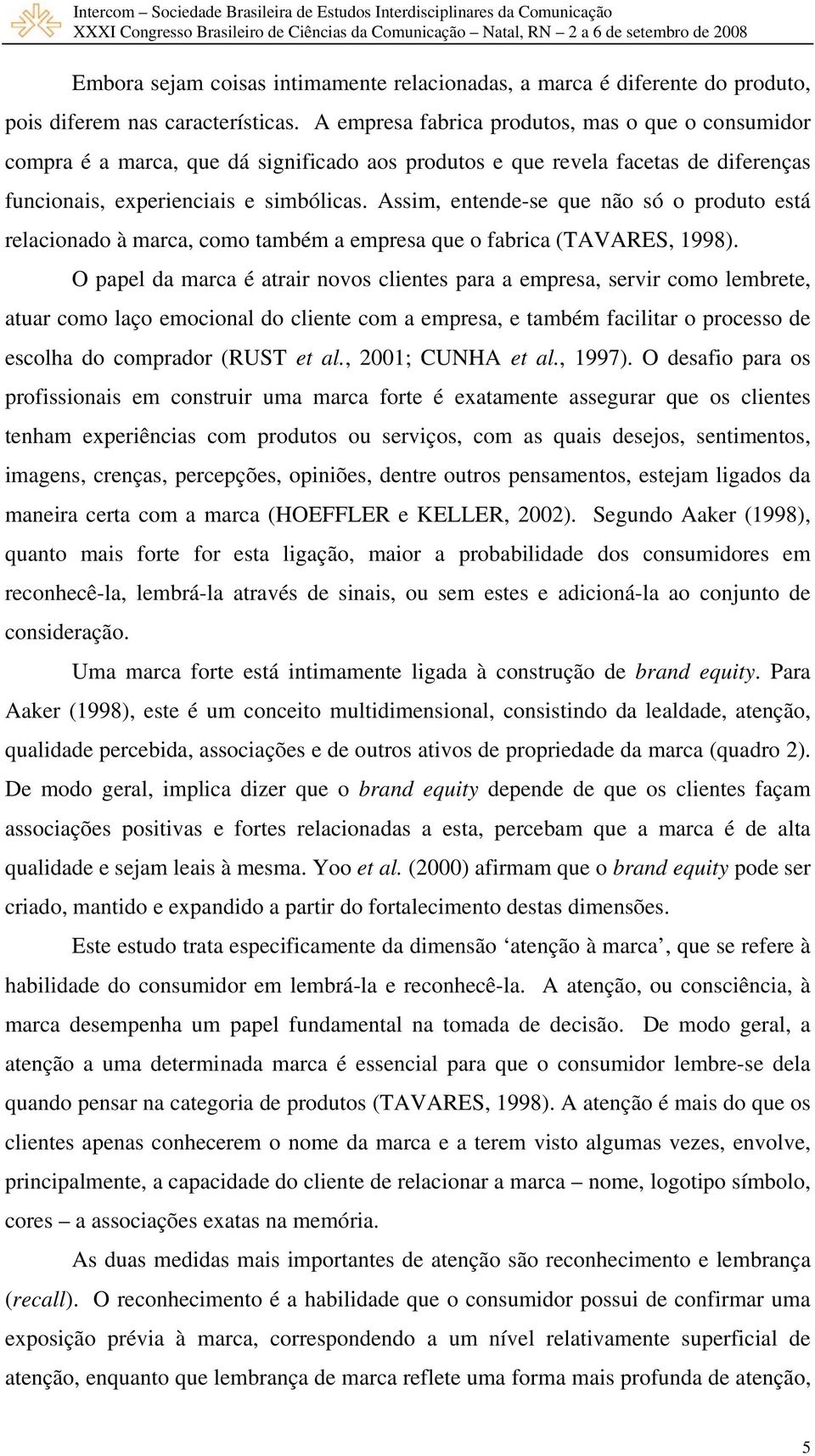 Assim, entende-se que não só o produto está relacionado à marca, como também a empresa que o fabrica (TAVARES, 1998).