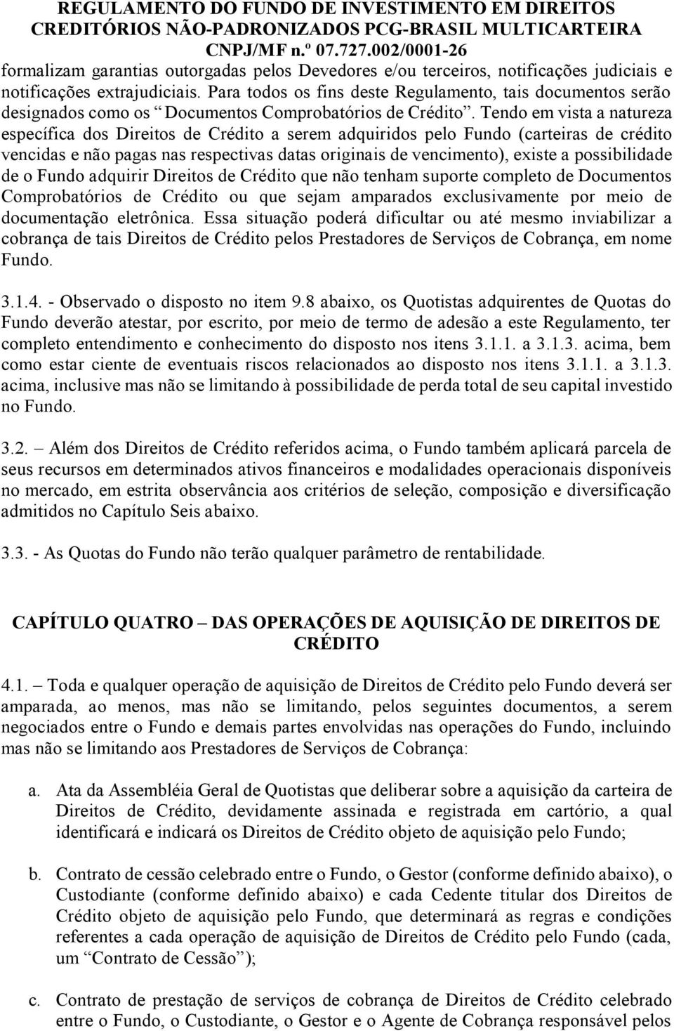 Tendo em vista a natureza específica dos Direitos de Crédito a serem adquiridos pelo Fundo (carteiras de crédito vencidas e não pagas nas respectivas datas originais de vencimento), existe a