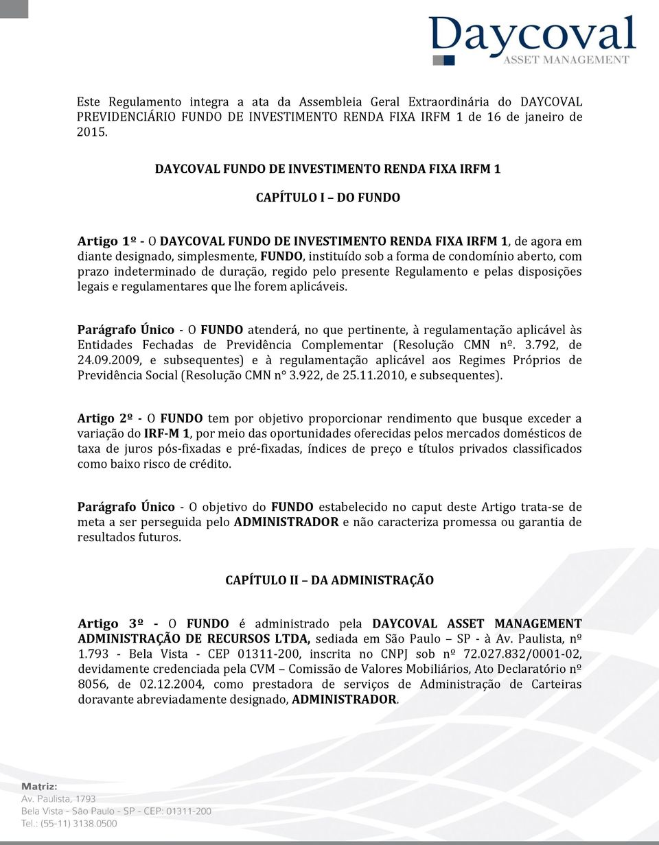 a forma de condomínio aberto, com prazo indeterminado de duração, regido pelo presente Regulamento e pelas disposições legais e regulamentares que lhe forem aplicáveis.