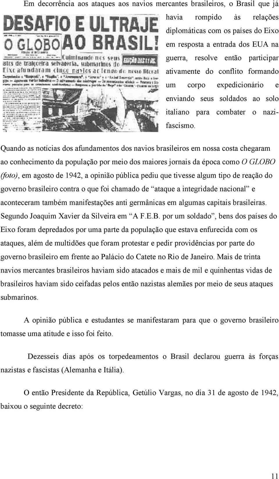 Quando as notícias dos afundamentos dos navios brasileiros em nossa costa chegaram ao conhecimento da população por meio dos maiores jornais da época como O GLOBO (foto), em agosto de 1942, a opinião