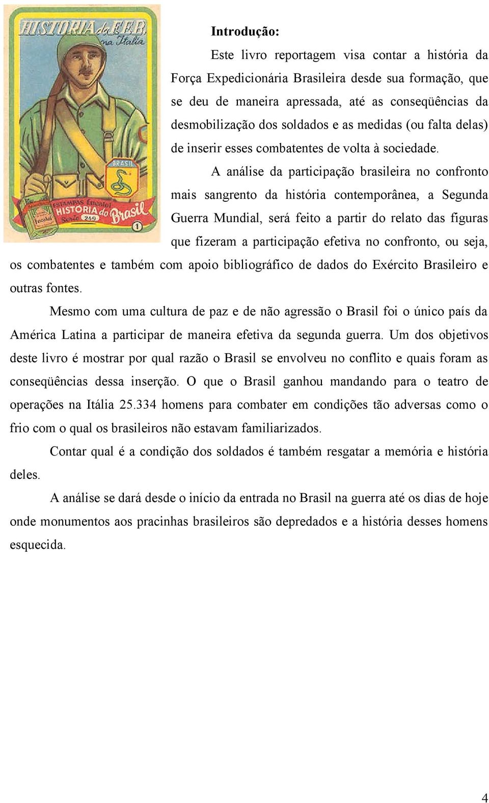 A análise da participação brasileira no confronto mais sangrento da história contemporânea, a Segunda Guerra Mundial, será feito a partir do relato das figuras que fizeram a participação efetiva no