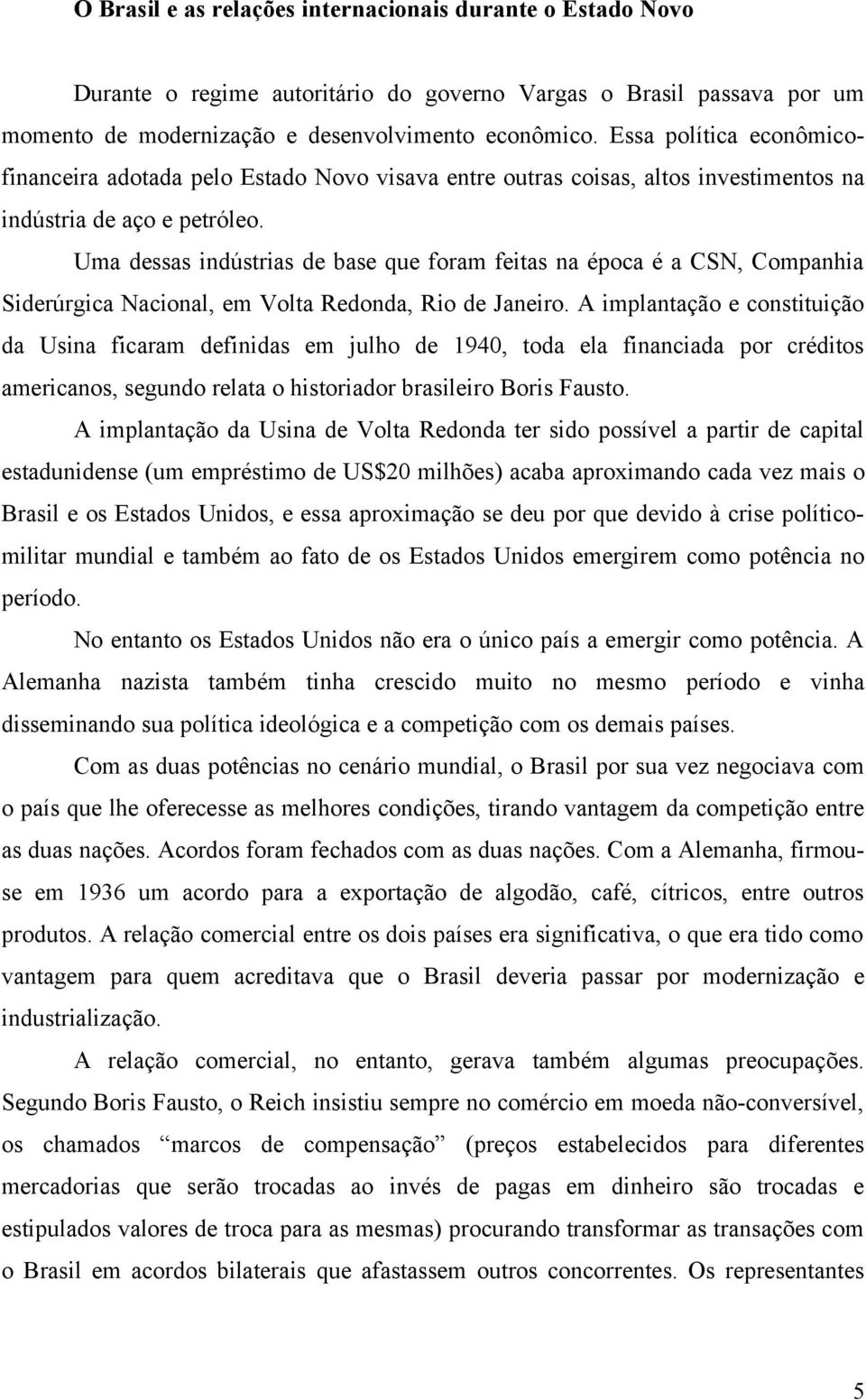 Uma dessas indústrias de base que foram feitas na época é a CSN, Companhia Siderúrgica Nacional, em Volta Redonda, Rio de Janeiro.