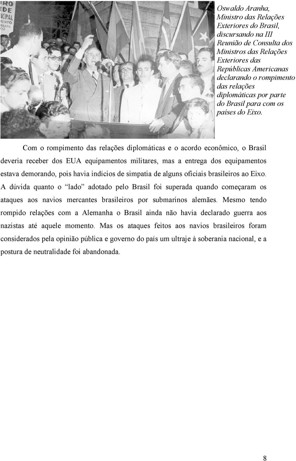 Com o rompimento das relações diplomáticas e o acordo econômico, o Brasil deveria receber dos EUA equipamentos militares, mas a entrega dos equipamentos estava demorando, pois havia indícios de